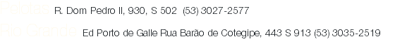 Pelotas Ed Moinhos Office Av. D. Joaquim, 1515, S 701 (53) 3027-2577
Rio Grande Ed Porto de Galle Rua Barão de Cotegipe, 443 S 913 (53) 3035-2519